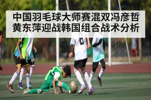 中国羽毛球大师赛混双冯彦哲黄东萍迎战韩国组合战术分析